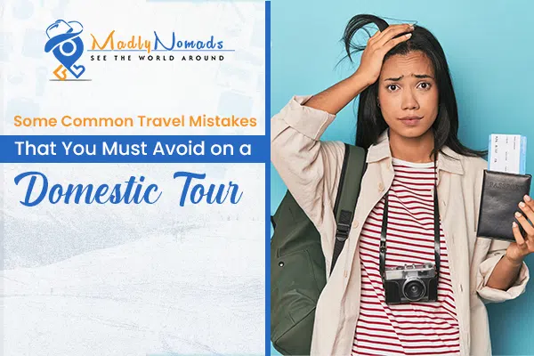 Some Common Travel Mistakes That You Must Avoid On A Domestic Tour